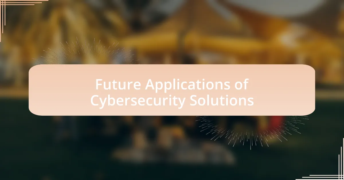 Future Applications of Cybersecurity Solutions
