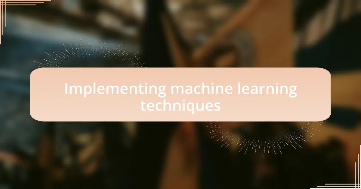 Implementing machine learning techniques