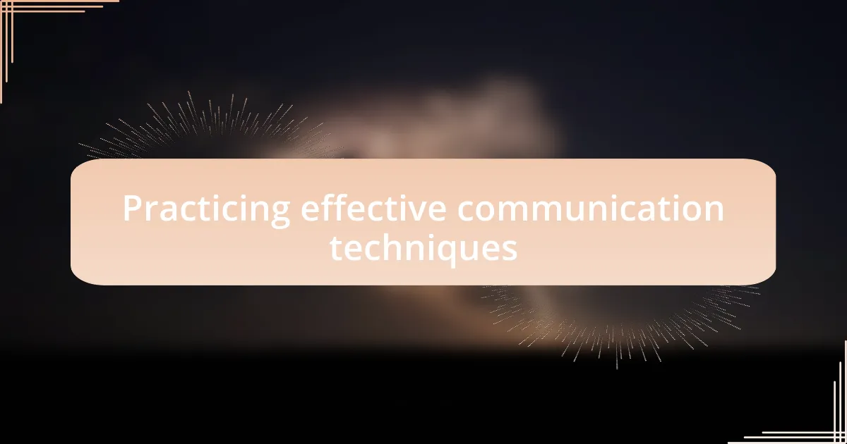 Practicing effective communication techniques