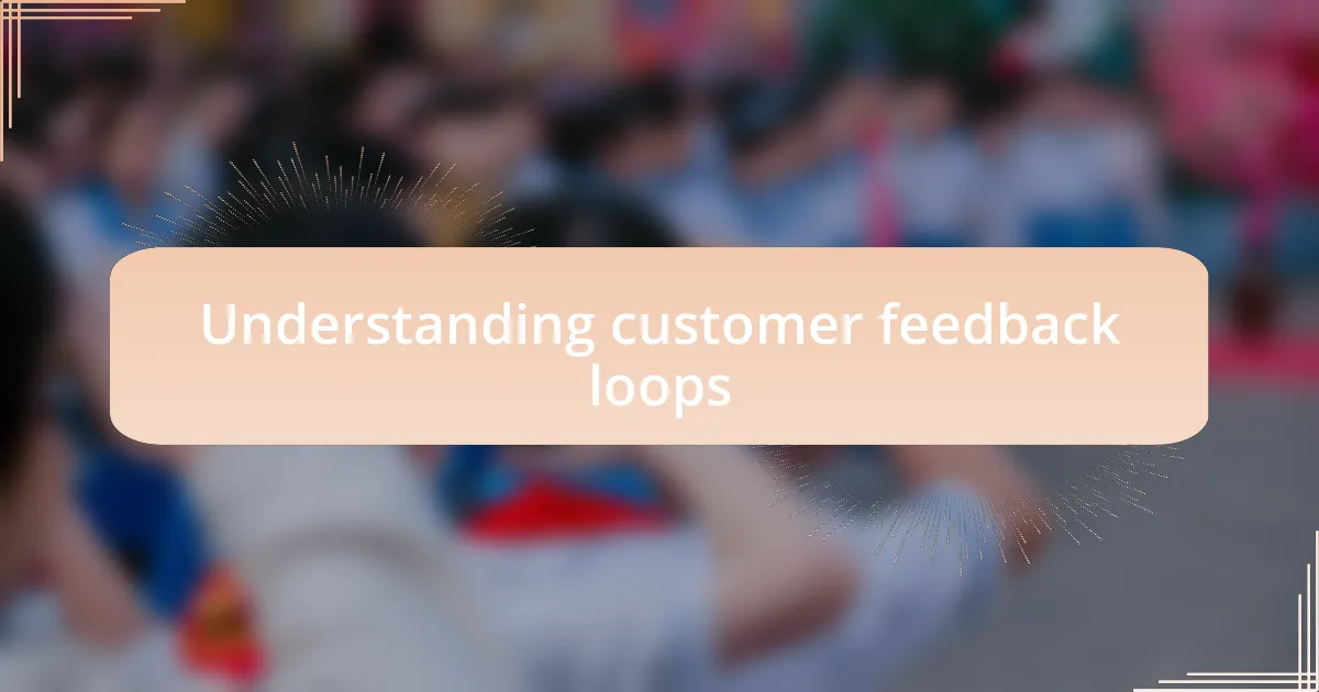 Understanding customer feedback loops