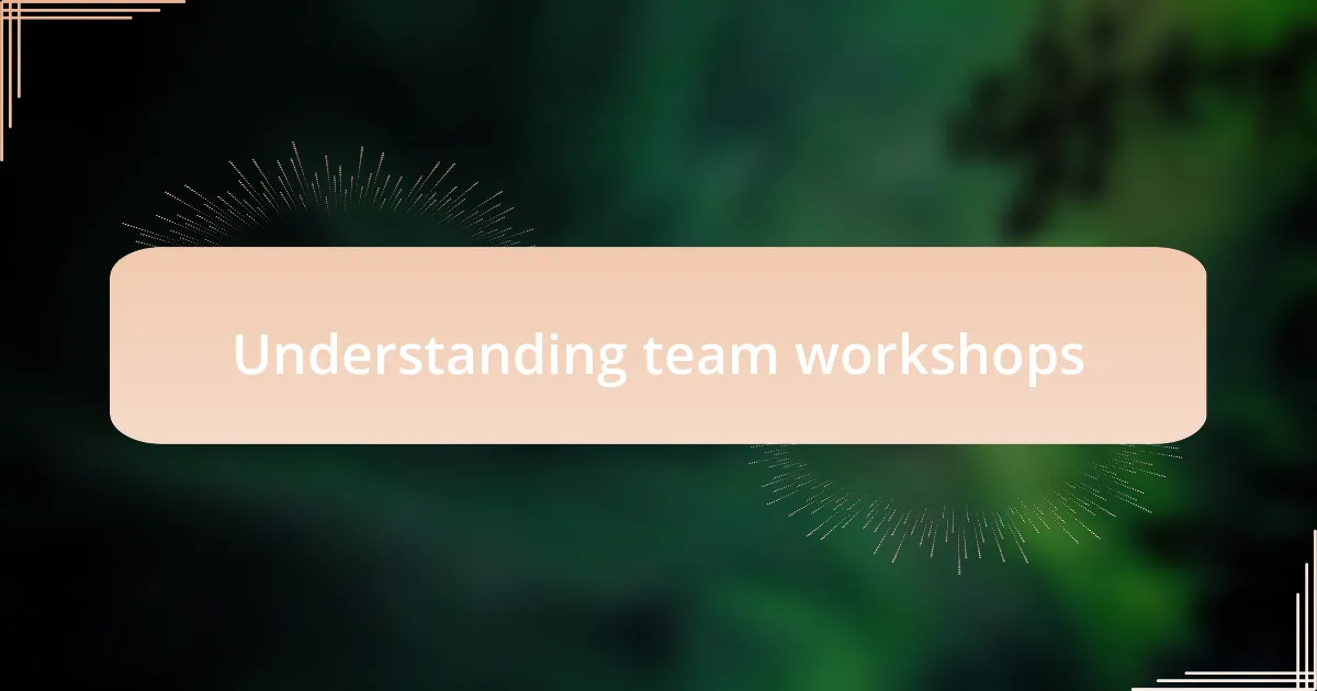 Understanding team workshops